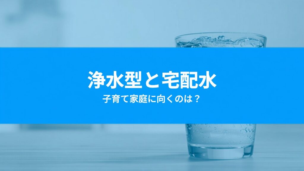 浄水型と宅配水の違いを徹底比較｜子育て家庭にはどっちが向いてる？