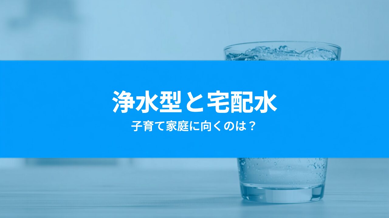 浄水型と宅配水の違いを徹底比較｜子育て家庭にはどっちが向いてる？