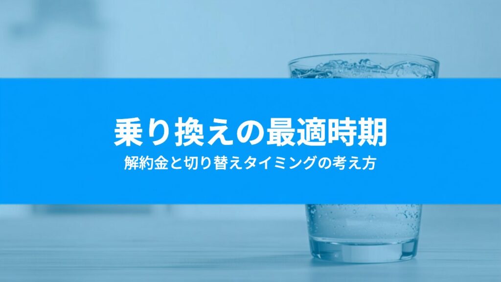 ウォーターサーバーの乗り換えはいつがベスト？解約金と切り替えタイミングの考え方