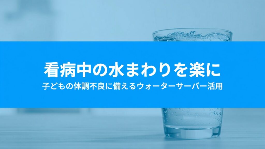 子どもが体調を崩した日にウォーターサーバーは役立つ？看病中に困らない準備