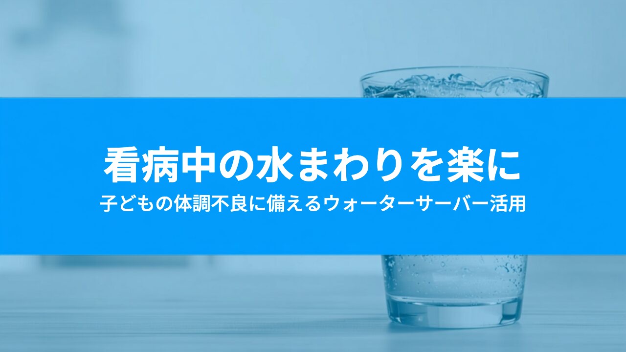 子どもが体調を崩した日にウォーターサーバーは役立つ?看病中に困らない準備