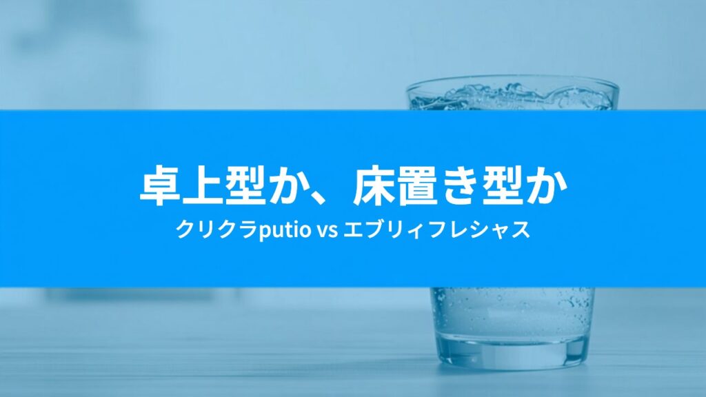 クリクラputioとエブリィフレシャスを比較｜卓上型と床置き型の選び分け