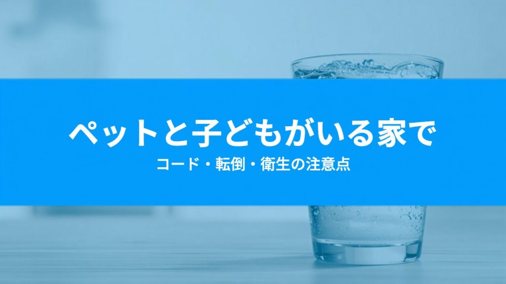 ペットと子どもがいる家のウォーターサーバー｜設置で気をつけたいこと