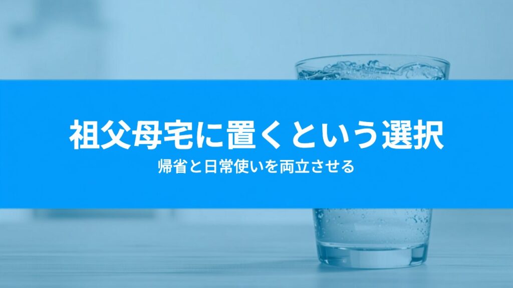 実家や祖父母宅にウォーターサーバーを置く｜帰省と日常使いの両立