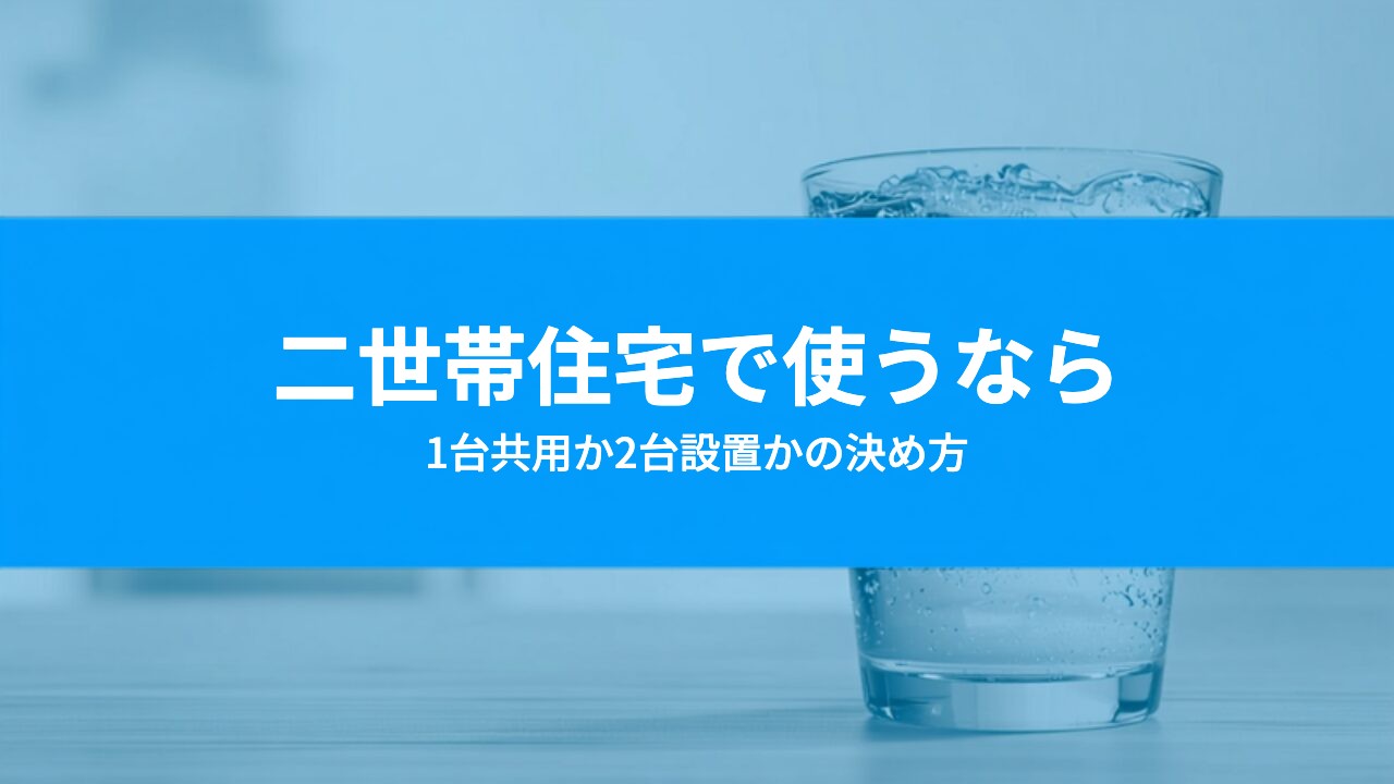 二世帯住宅のウォーターサーバー|1台共用か2台設置かの決め方