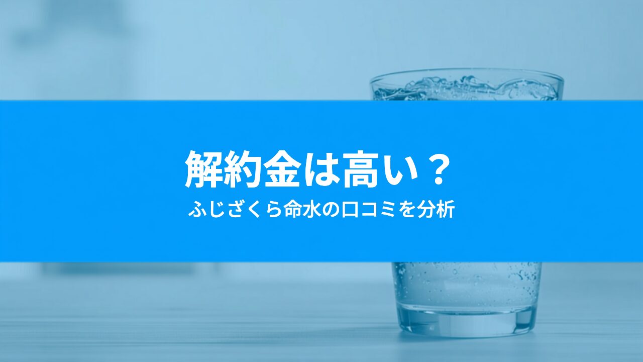 ふじざくら命水は解約金が高い?「やめた」の声とデメリットを口コミ分析で検証