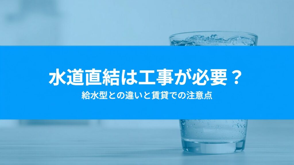 ウォーターサーバーの水道直結は工事が必要？給水型との違いと賃貸での注意点