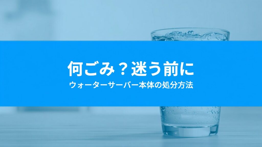 ウォーターサーバーは何ごみ？本体の処分方法と捨てる前に確認すること