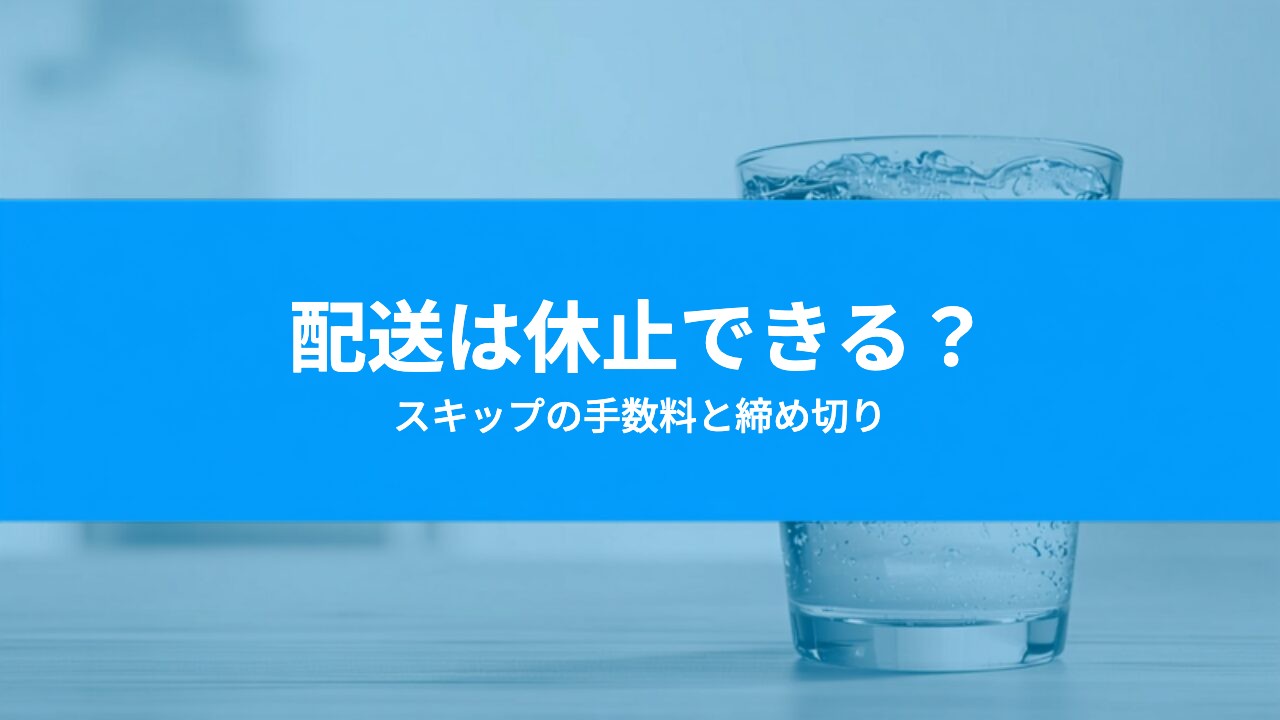 ウォーターサーバーの配送は休止できる?スキップの手数料・締め切りと水が余るときの選び方
